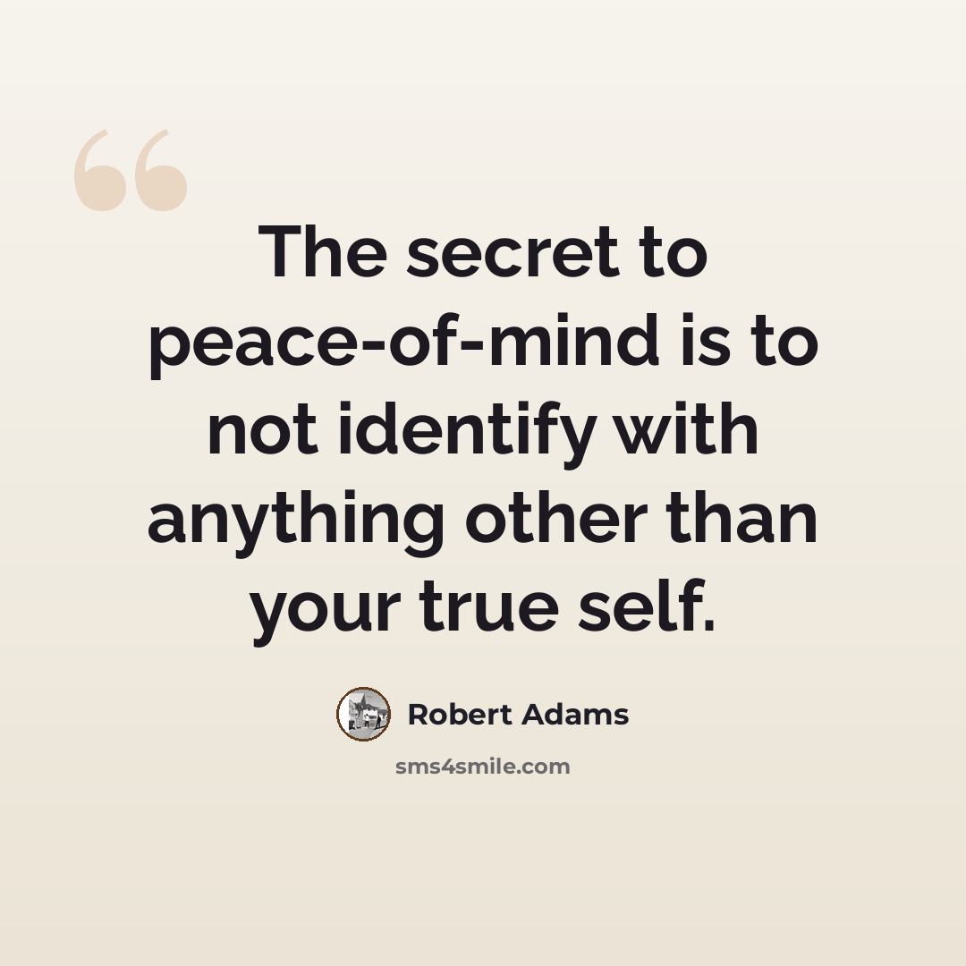 “The secret to peace-of-mind is to not identify with anything other than your true self.” quote by Robert Adams
