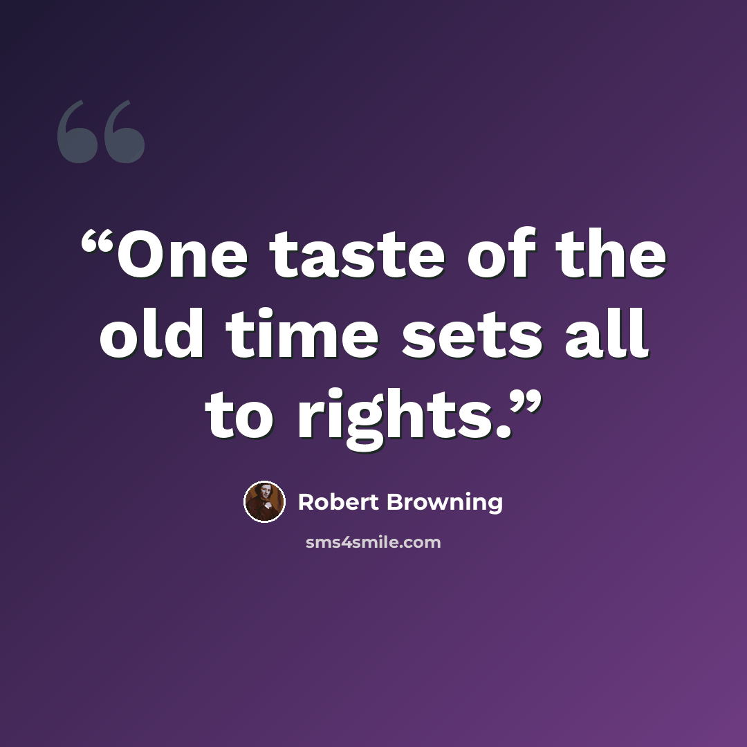 “One taste of the old time sets all to rights.” quote by Robert Browning
