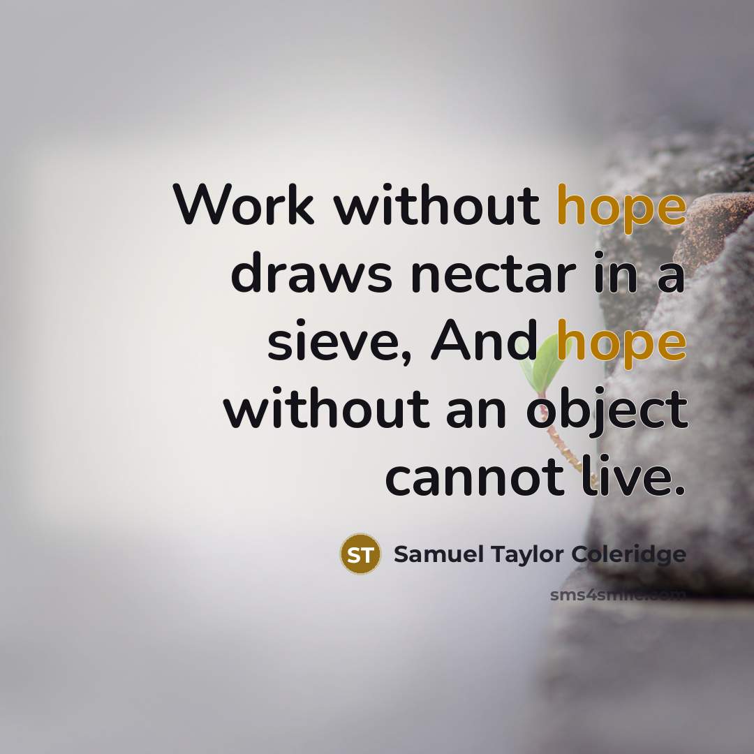 “Work without hope draws nectar in a sieve, And hope without an object cannot live.” quote by Samuel Taylor Coleridge