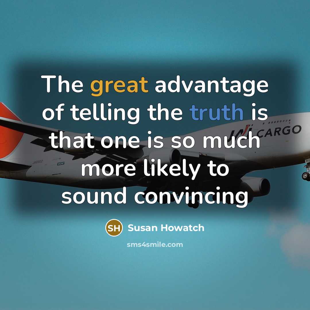 “The great advantage of telling the truth is that one is so much more likely to sound convincing” quote by Susan Howatch