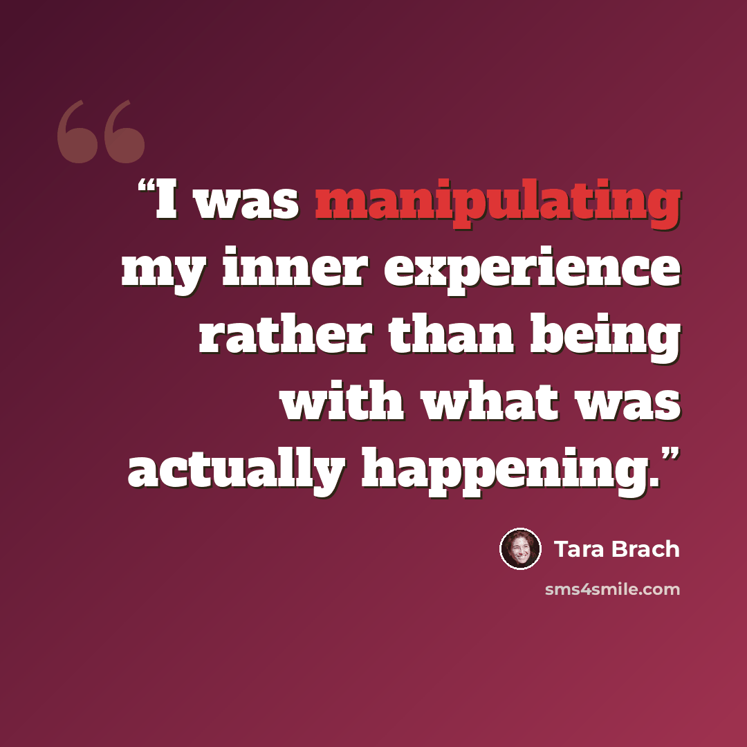 “I was manipulating my inner experience rather than being with what was actually happening.” quote by Tara Brach