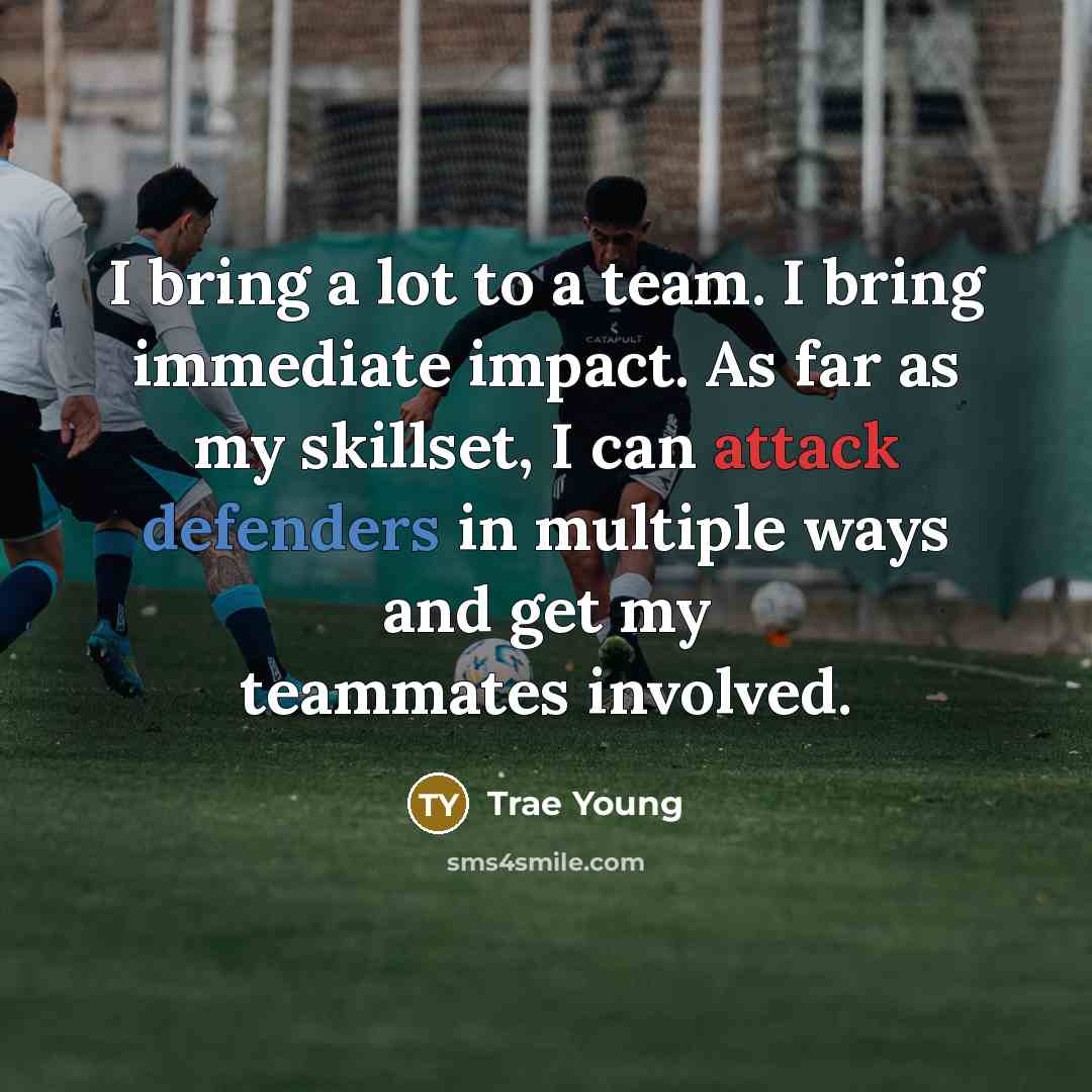 “I bring a lot to a team. I bring immediate impact. As far as my skillset, I can attack defenders in multiple ways and get my teammates involved.” quote by Trae Young