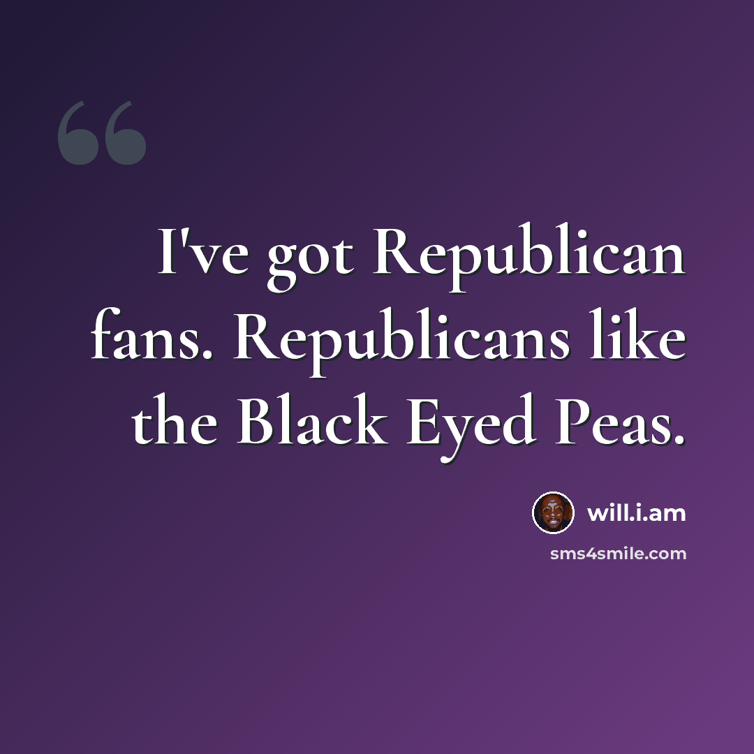 “I've got Republican fans. Republicans like the Black Eyed Peas.” quote by will.i.am