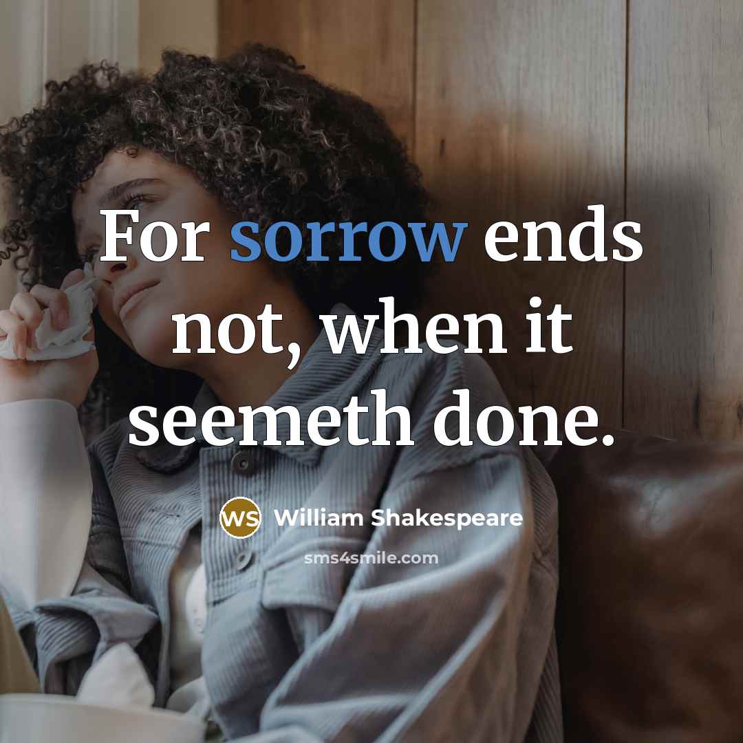 “For sorrow ends not, when it seemeth done.” quote by William Shakespeare