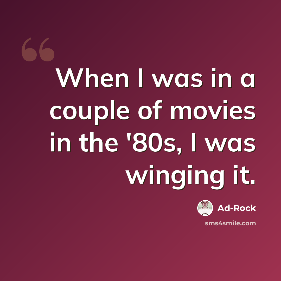 “When I was in a couple of movies in the '80s, I was winging it.” quote by Ad-Rock