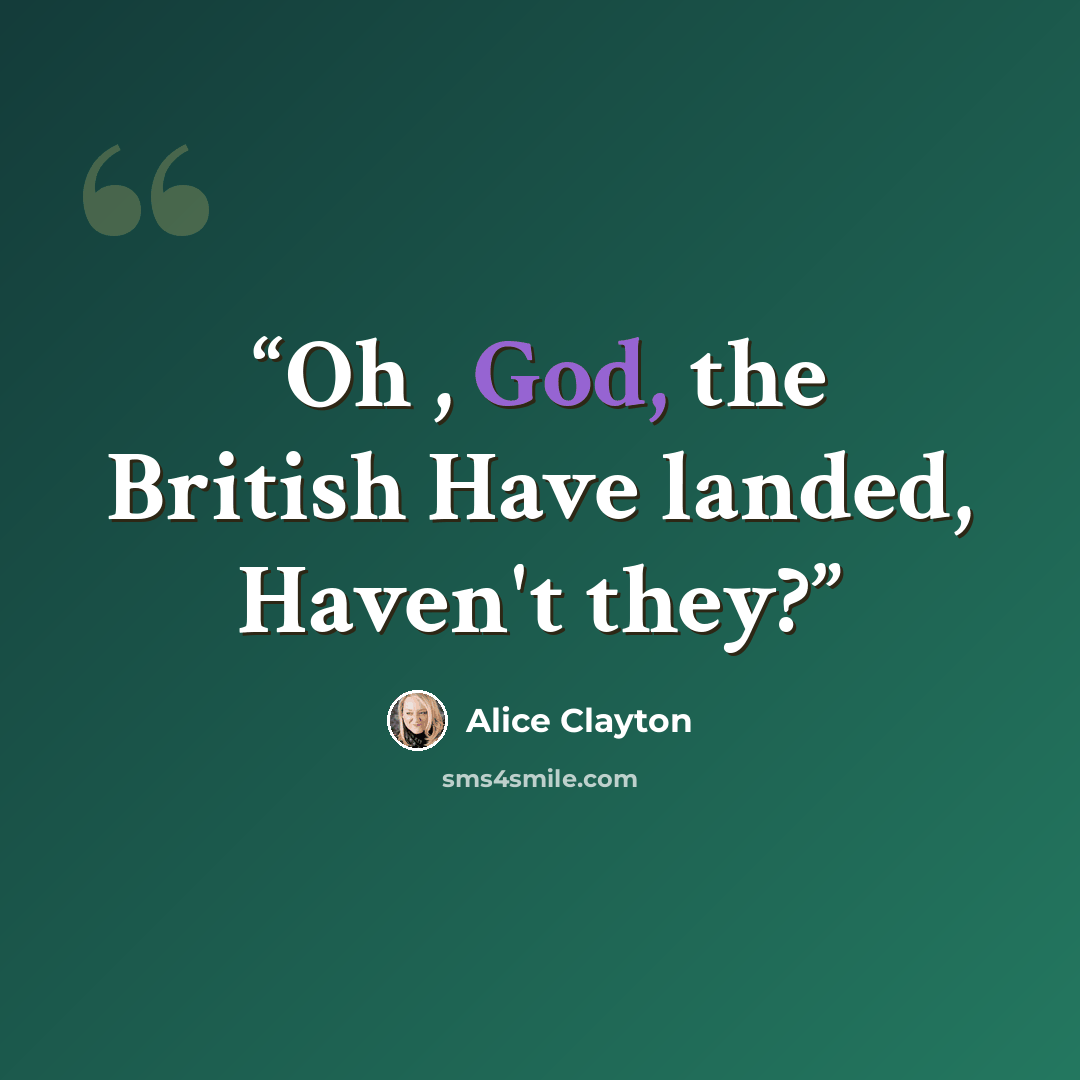 “Oh , God, the British Have landed, Haven't they?” quote by Alice Clayton
