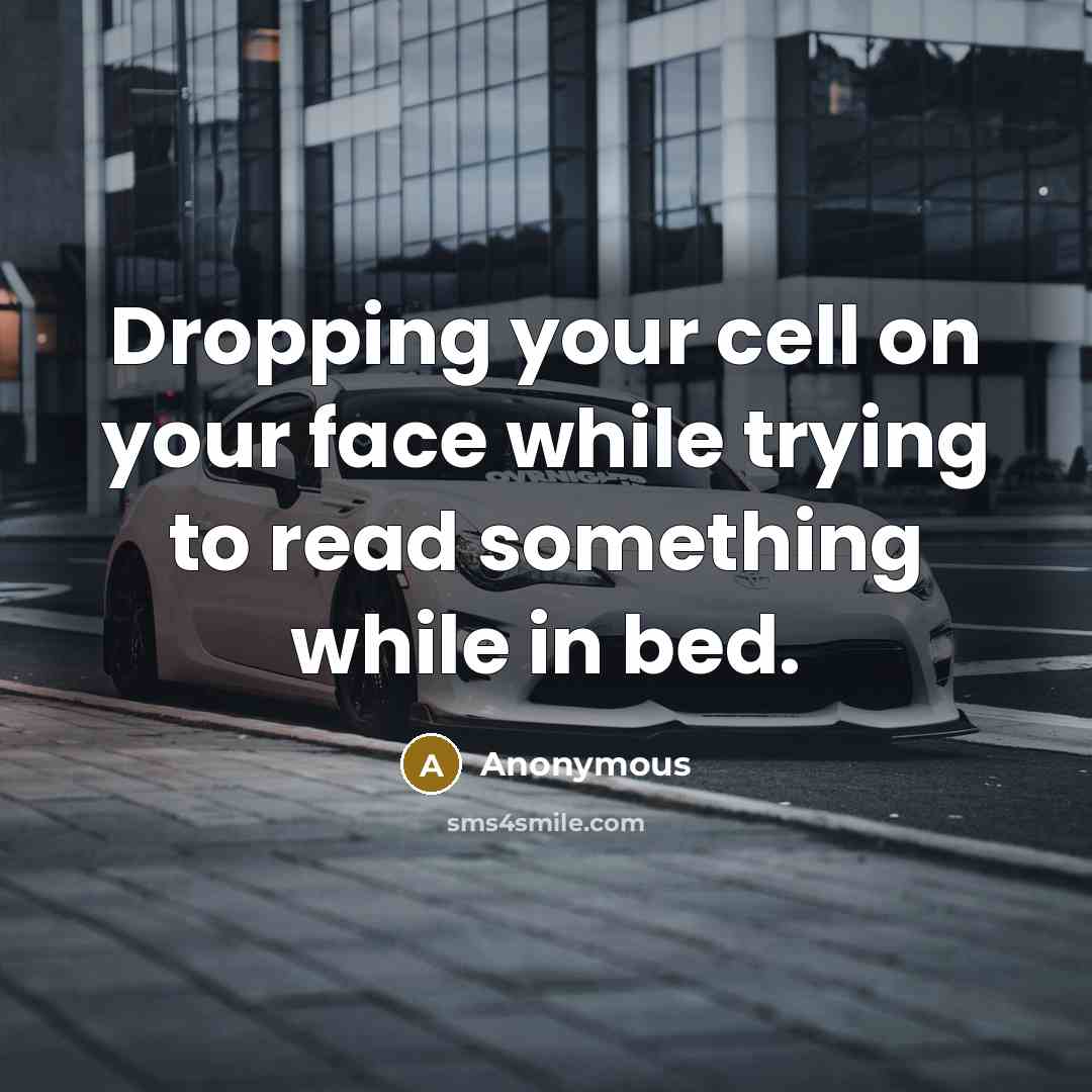 “Dropping your cell on your face while trying to read something while in bed.” quote by Anonymous