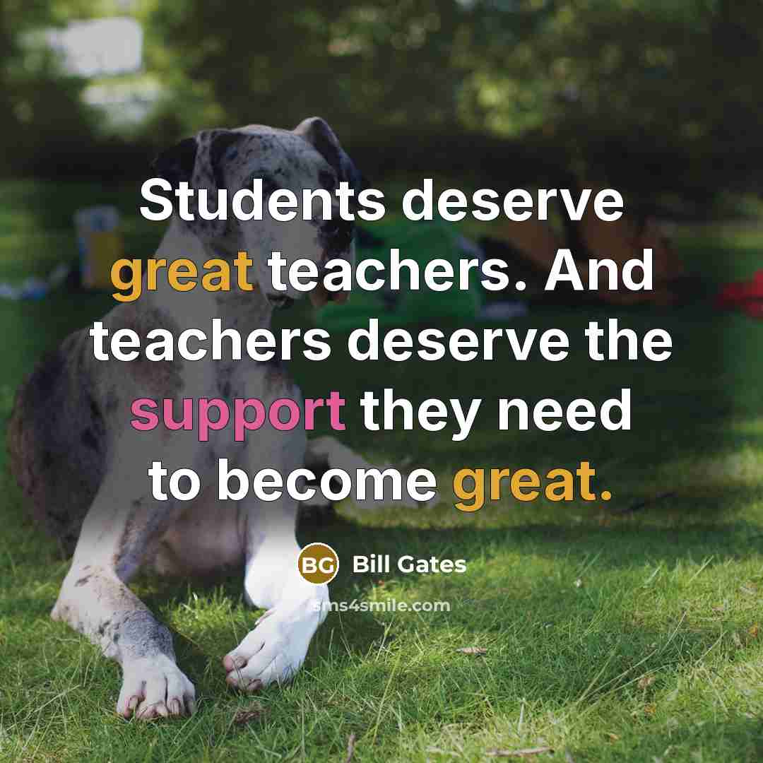 “Students deserve great teachers. And teachers deserve the support they need to become great.” quote by Bill Gates