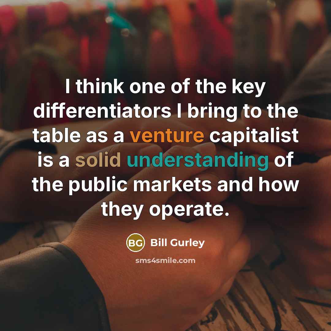 “I think one of the key differentiators I bring to the table as a venture capitalist is a solid understanding of the public markets and how they operate.” quote by Bill Gurley