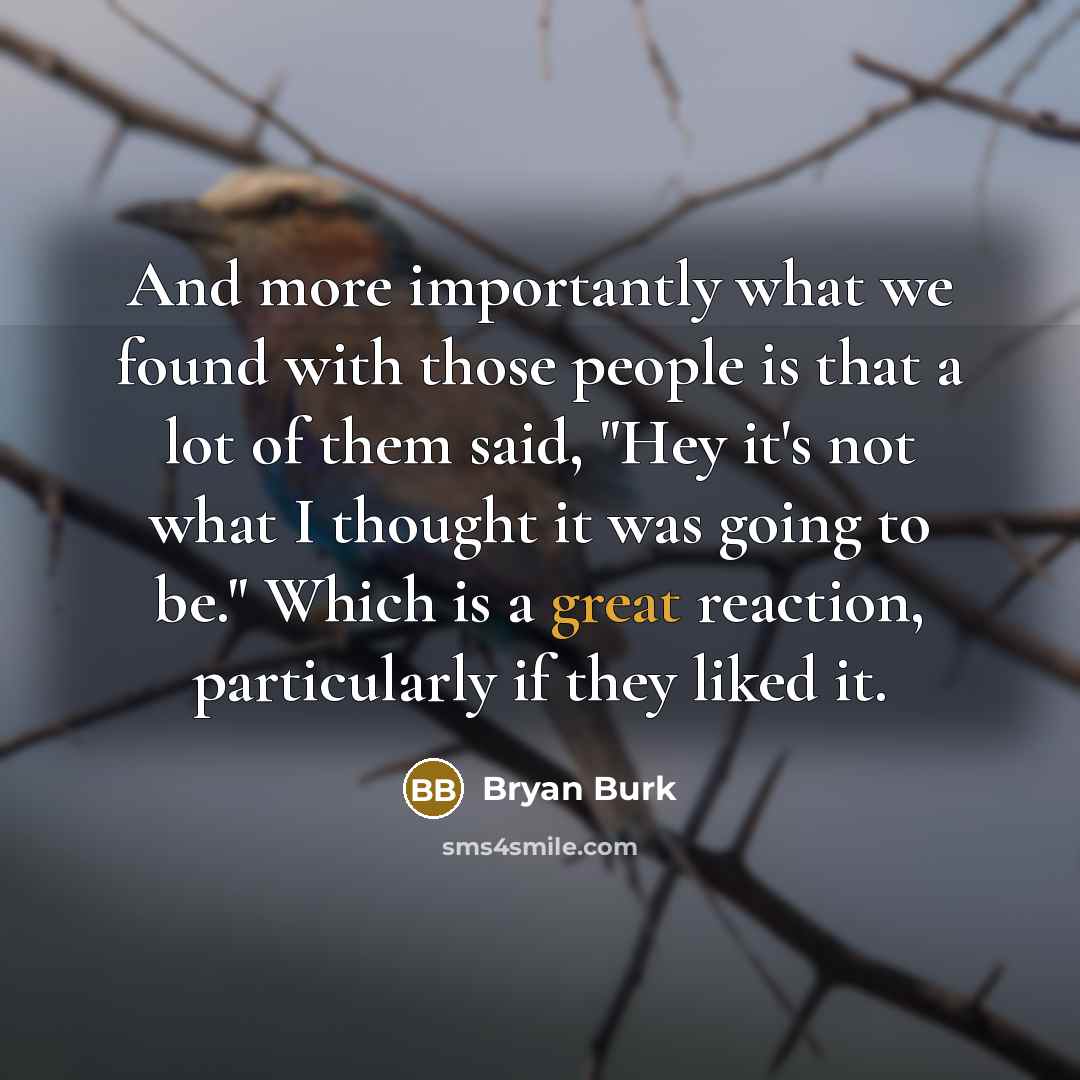“And more importantly what we found with those people is that a lot of them said, "Hey it's not what I thought it was going to be." Which is a great reaction, particularly if they liked it.” quote by Bryan Burk
