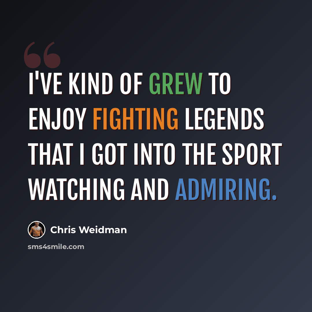 “I've kind of grew to enjoy fighting legends that I got into the sport watching and admiring.” quote by Chris Weidman