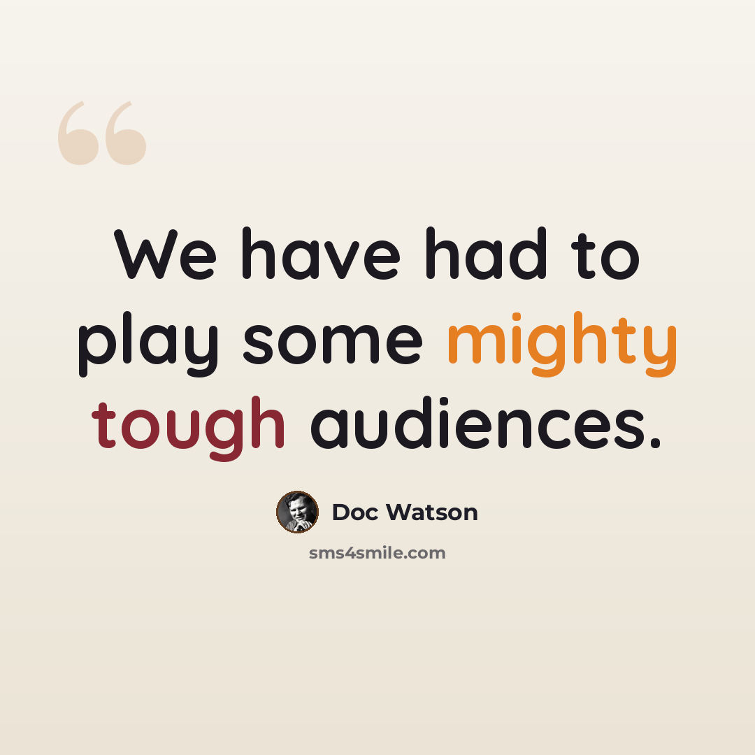 “We have had to play some mighty tough audiences.” quote by Doc Watson
