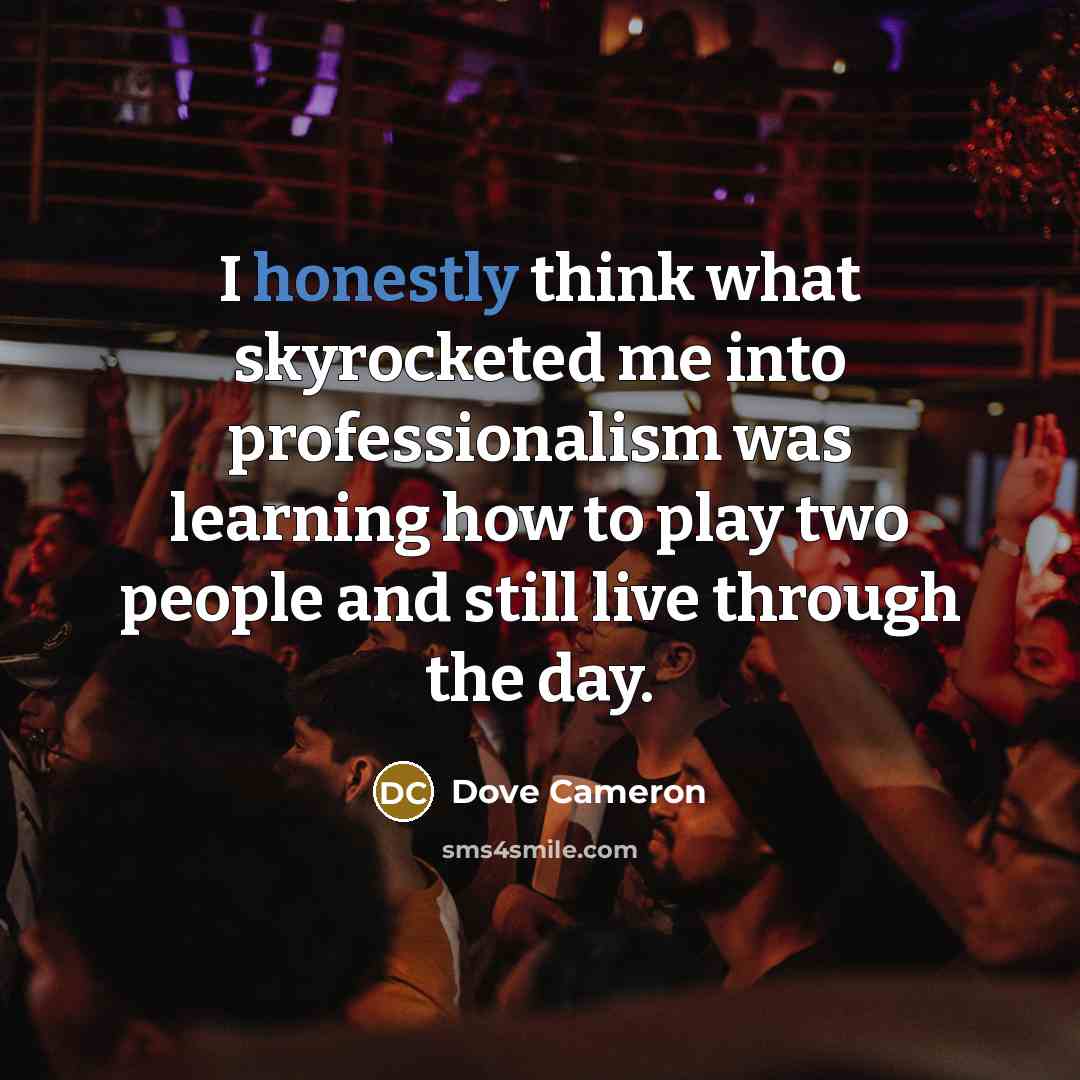 “I honestly think what skyrocketed me into professionalism was learning how to play two people and still live through the day.” quote by Dove Cameron