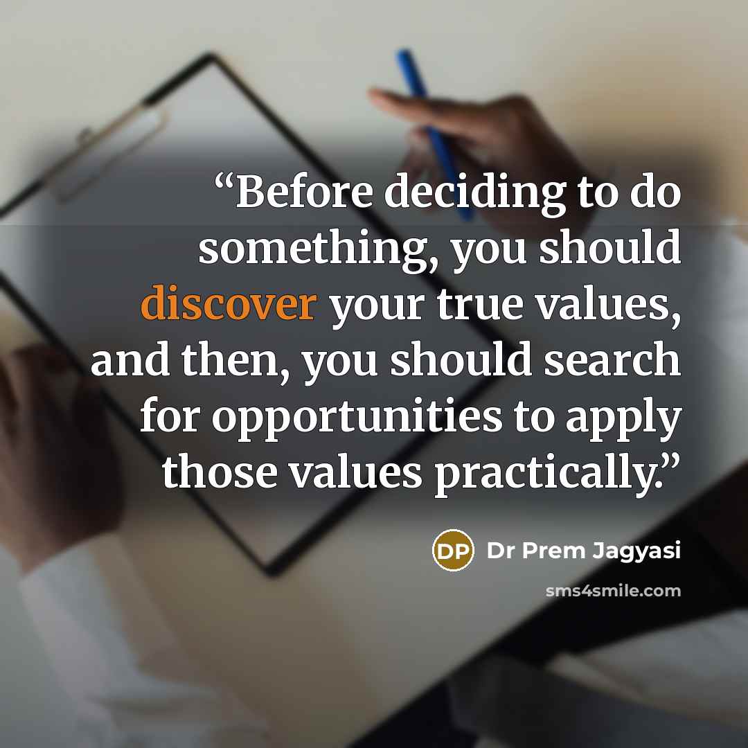“Before deciding to do something, you should discover your true values, and then, you should search for opportunities to apply those values practically.” quote by Dr Prem Jagyasi