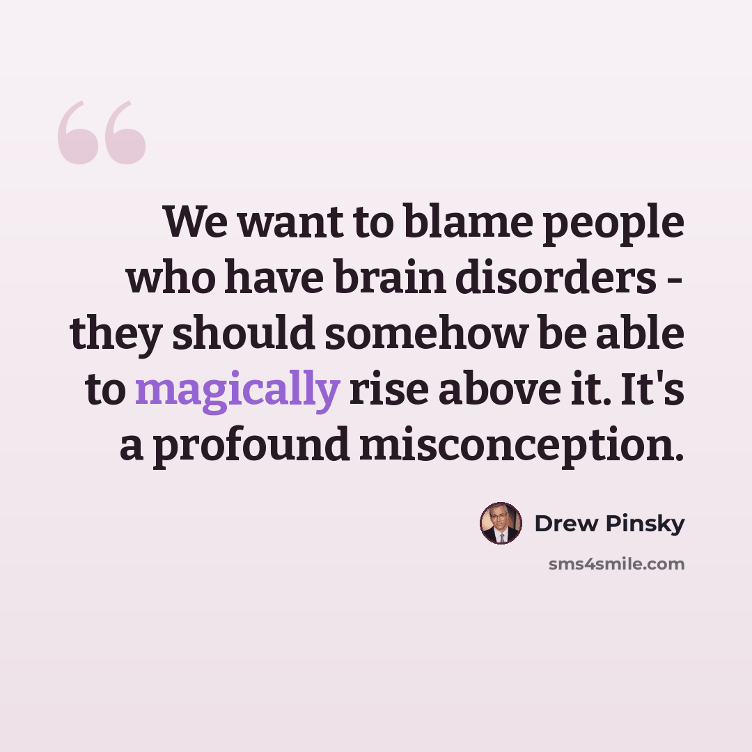 “We want to blame people who have brain disorders - they should somehow be able to magically rise above it. It's a profound misconception.” quote by Drew Pinsky