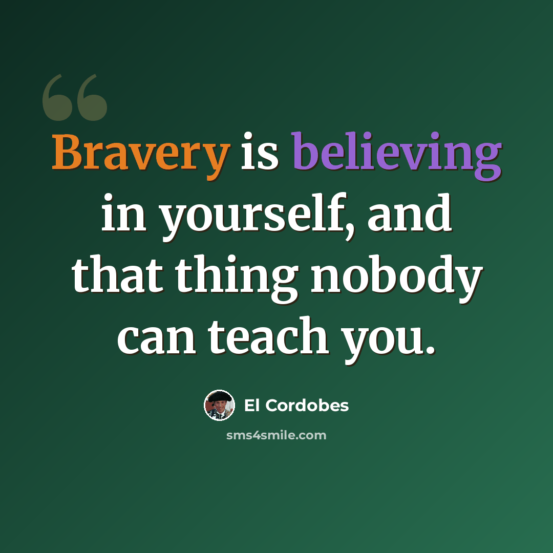 “Bravery is believing in yourself, and that thing nobody can teach you.” quote by El Cordobes