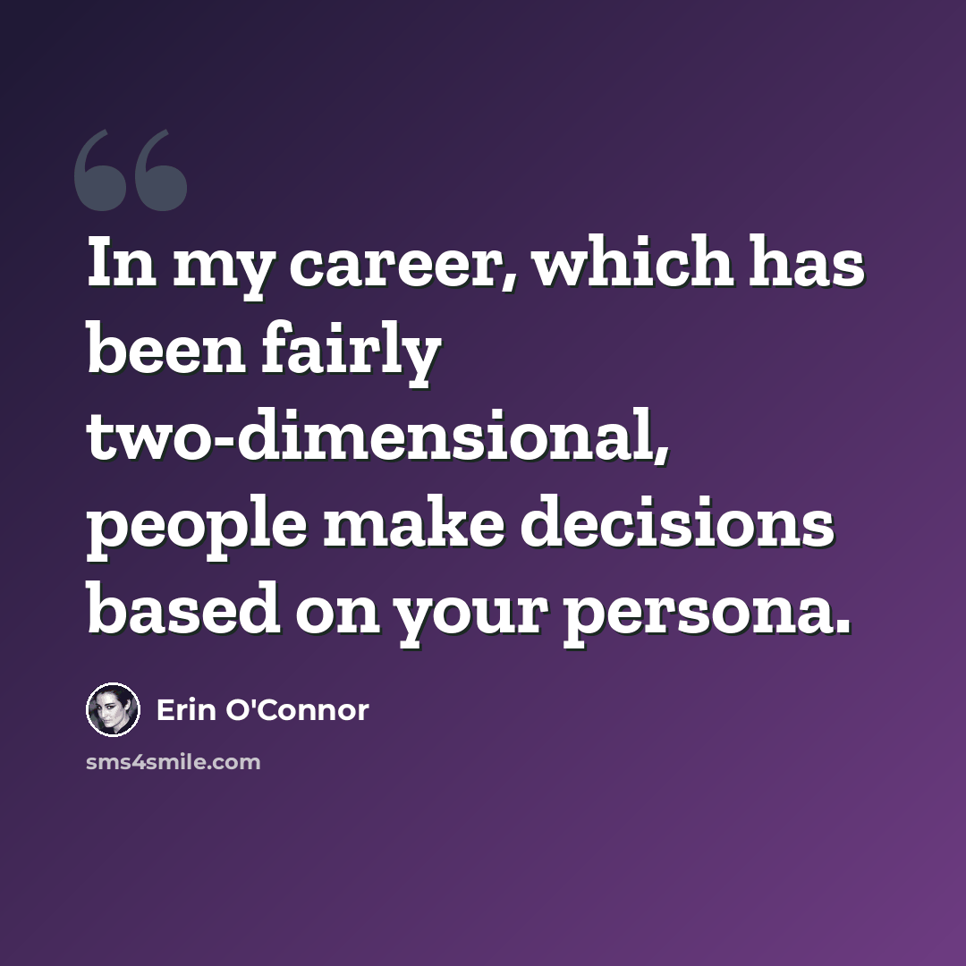 “In my career, which has been fairly two-dimensional, people make decisions based on your persona.” quote by Erin O'Connor