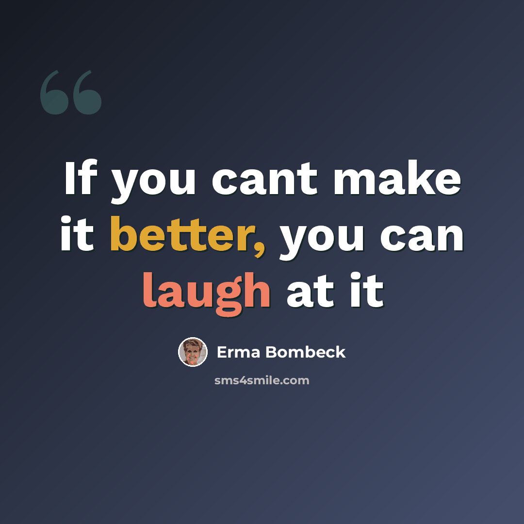 “If you cant make it better, you can laugh at it” quote by Erma Bombeck