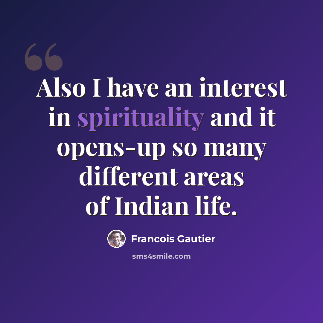 “Also I have an interest in spirituality and it opens-up so many different areas of Indian life.” quote by Francois Gautier