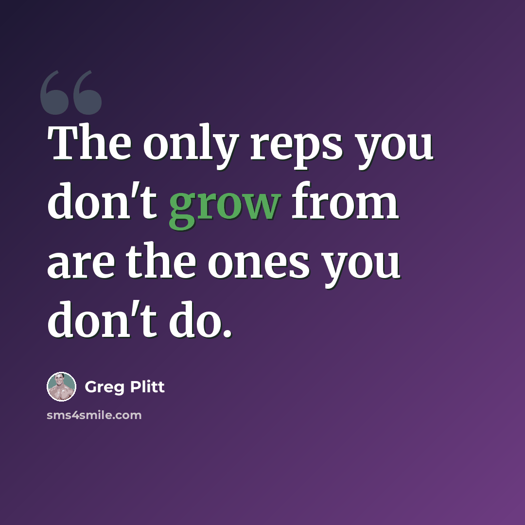 “The only reps you don't grow from are the ones you don't do.” quote by Greg Plitt