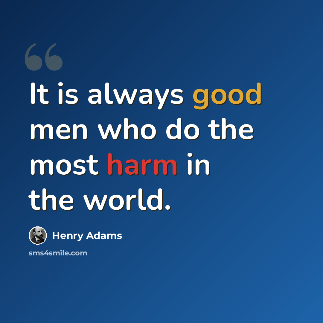 “It is always good men who do the most harm in the world.” quote by Henry Adams
