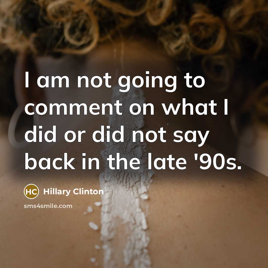 “I am not going to comment on what I did or did not say back in the late '90s.” quote by Hillary Clinton