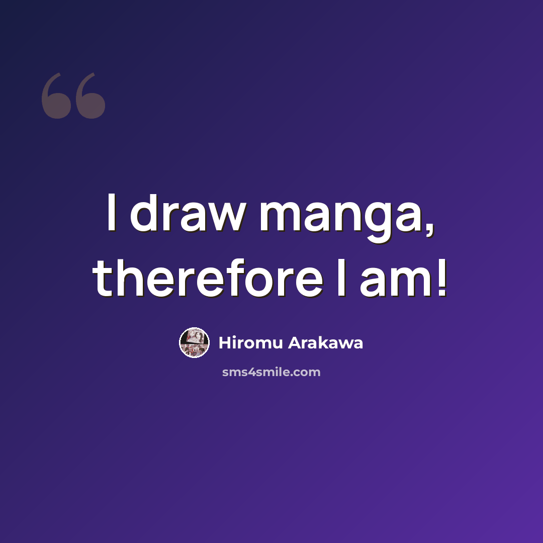 “I draw manga, therefore I am!” quote by Hiromu Arakawa