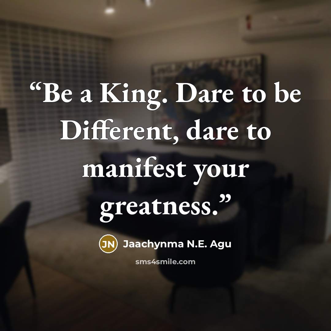 “Be a King. Dare to be Different, dare to manifest your greatness.” quote by Jaachynma N.E. Agu