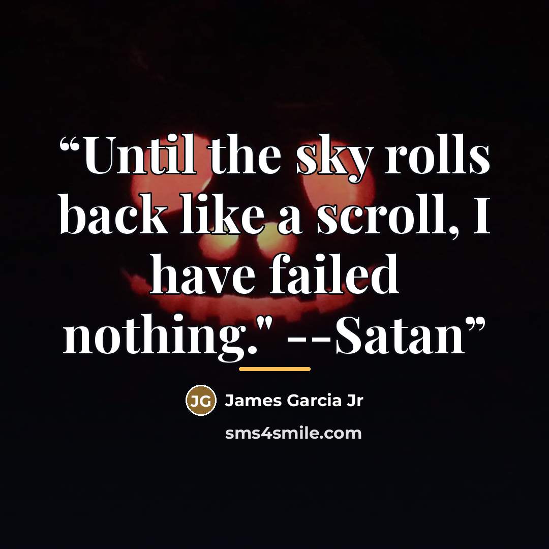 “Until the sky rolls back like a scroll, I have failed nothing." --Satan” quote by James Garcia Jr