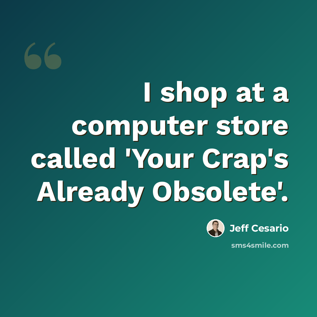 “I shop at a computer store called 'Your Crap's Already Obsolete'.” quote by Jeff Cesario