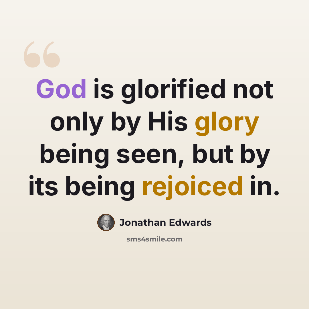 “God is glorified not only by His glory being seen, but by its being rejoiced in.” quote by Jonathan Edwards