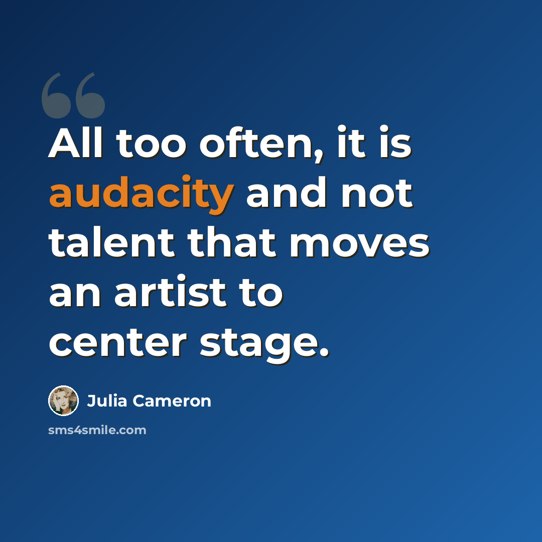 “All too often, it is audacity and not talent that moves an artist to center stage.” quote by Julia Cameron