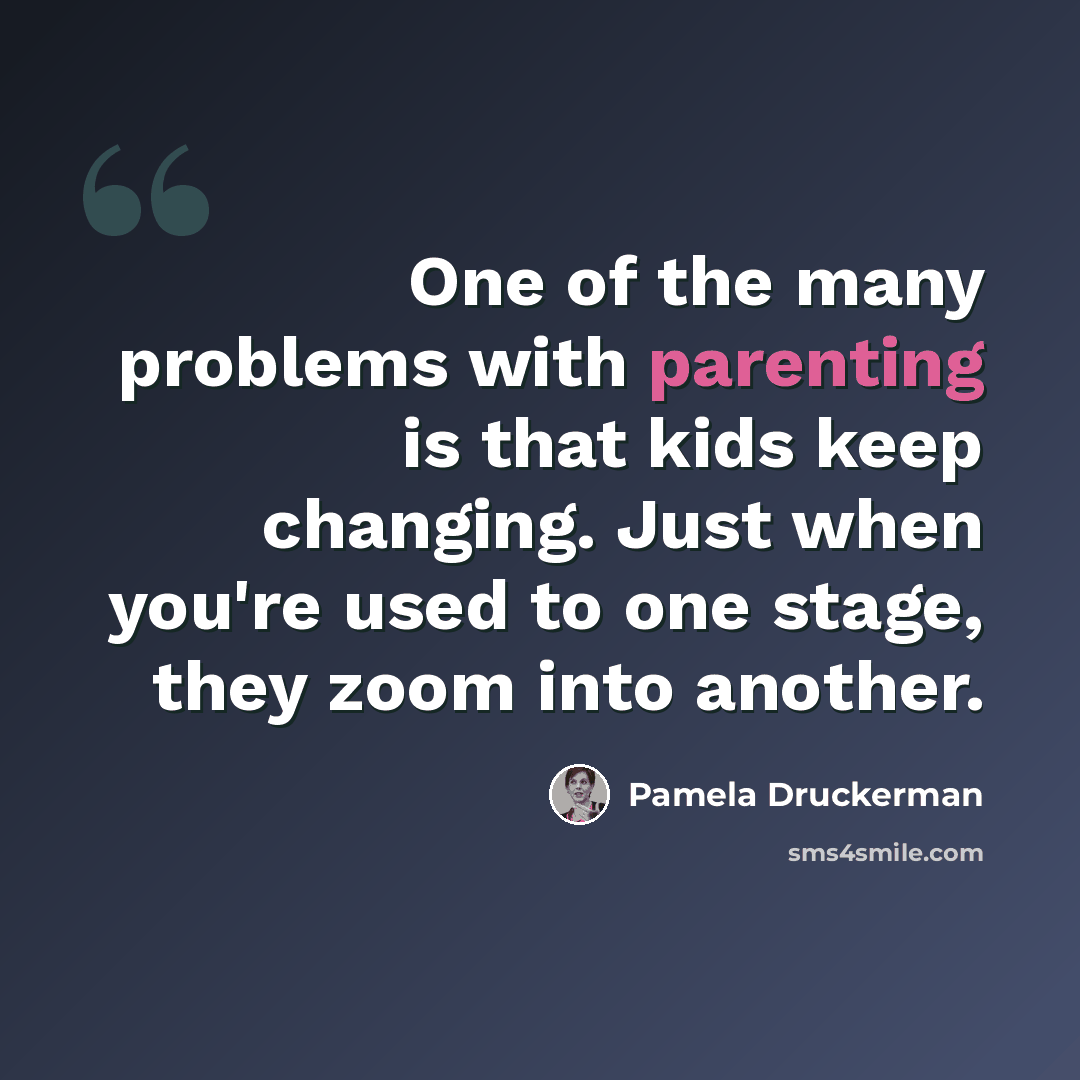 “One of the many problems with parenting is that kids keep changing. Just when you're used to one stage, they zoom into another.” quote by Pamela Druckerman