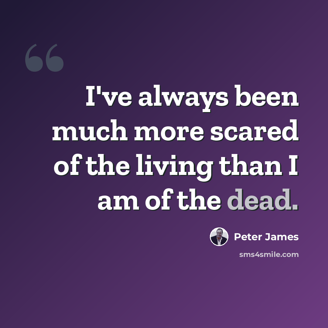 “I've always been much more scared of the living than I am of the dead.” quote by Peter James