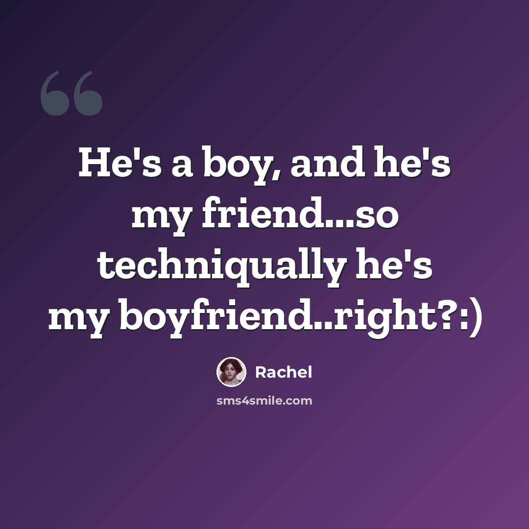 “He's a boy, and he's my friend...so techniqually he's my boyfriend..right?:)” quote by Rachel
