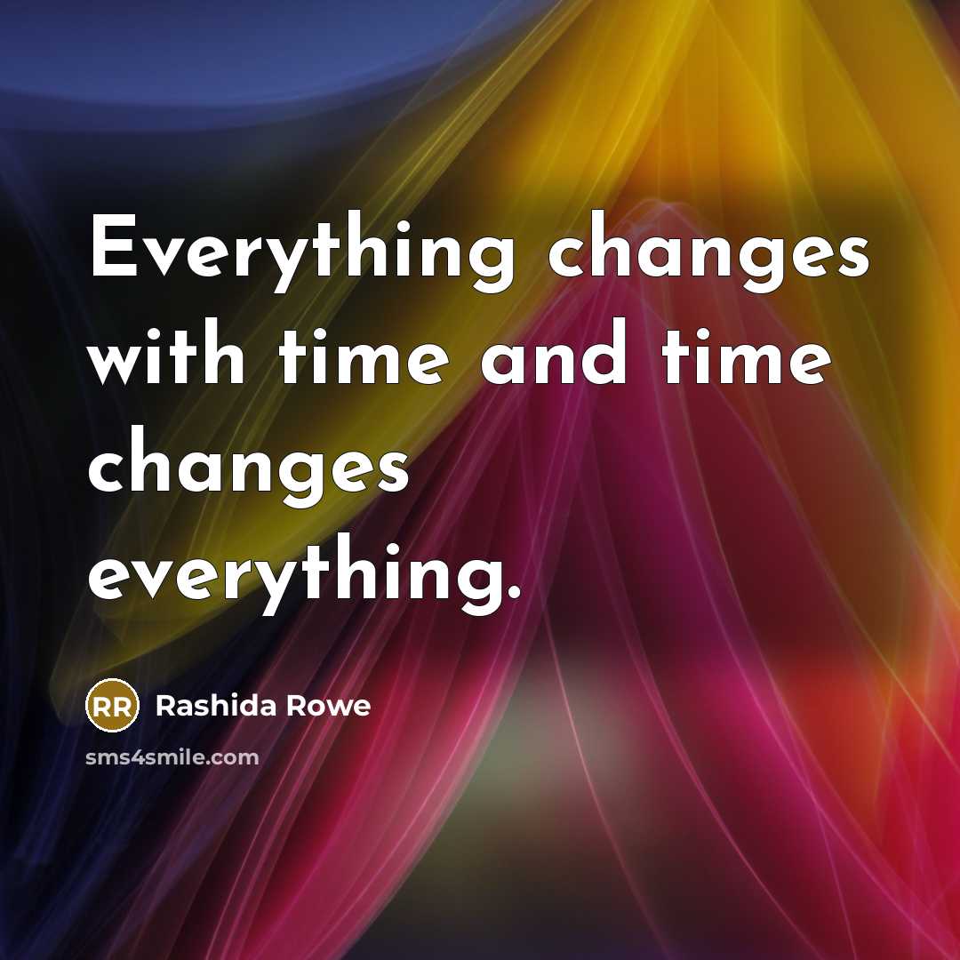 “Everything changes with time and time changes everything.” quote by Rashida Rowe