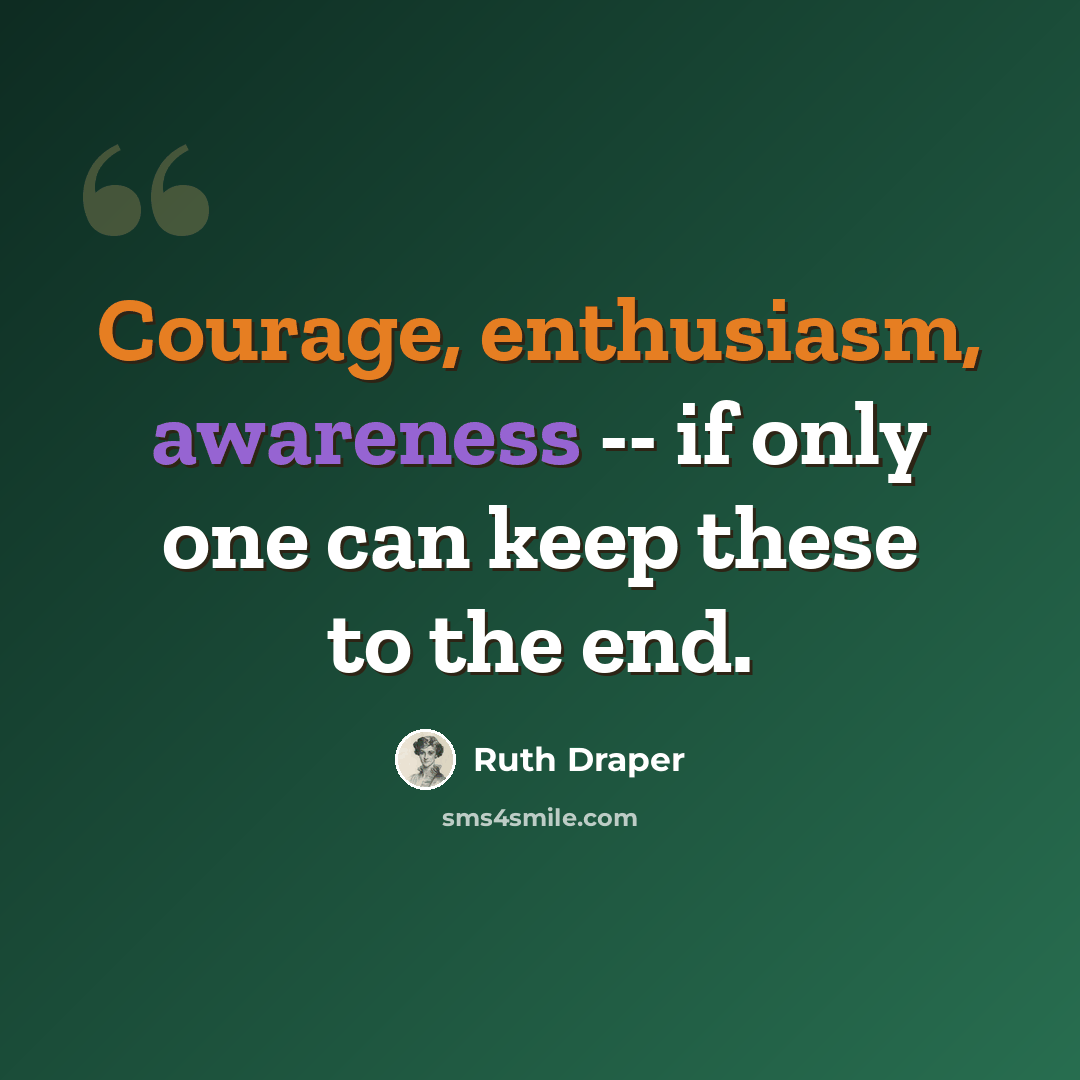 “Courage, enthusiasm, awareness -- if only one can keep these to the end.” quote by Ruth Draper