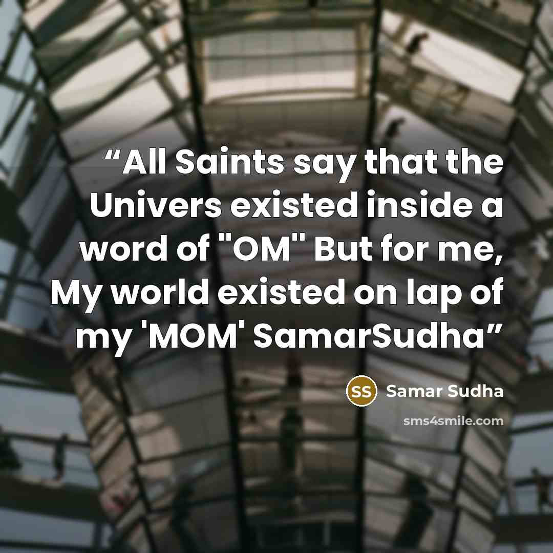 “All Saints say that the Univers existed inside a word of ''OM'' But for me, My world existed on lap of my 'MOM' SamarSudha” quote by Samar Sudha