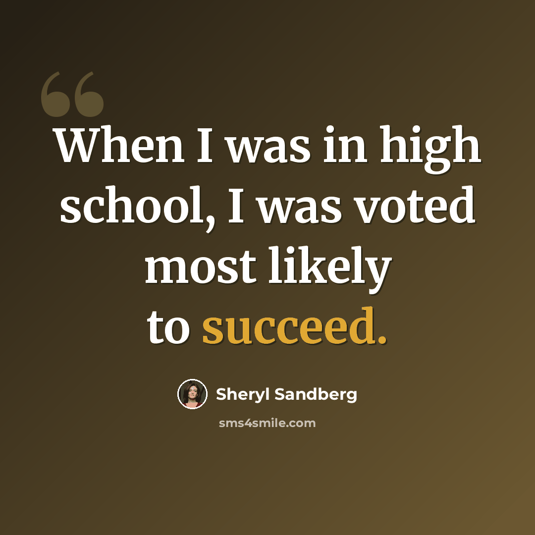 “When I was in high school, I was voted most likely to succeed.” quote by Sheryl Sandberg