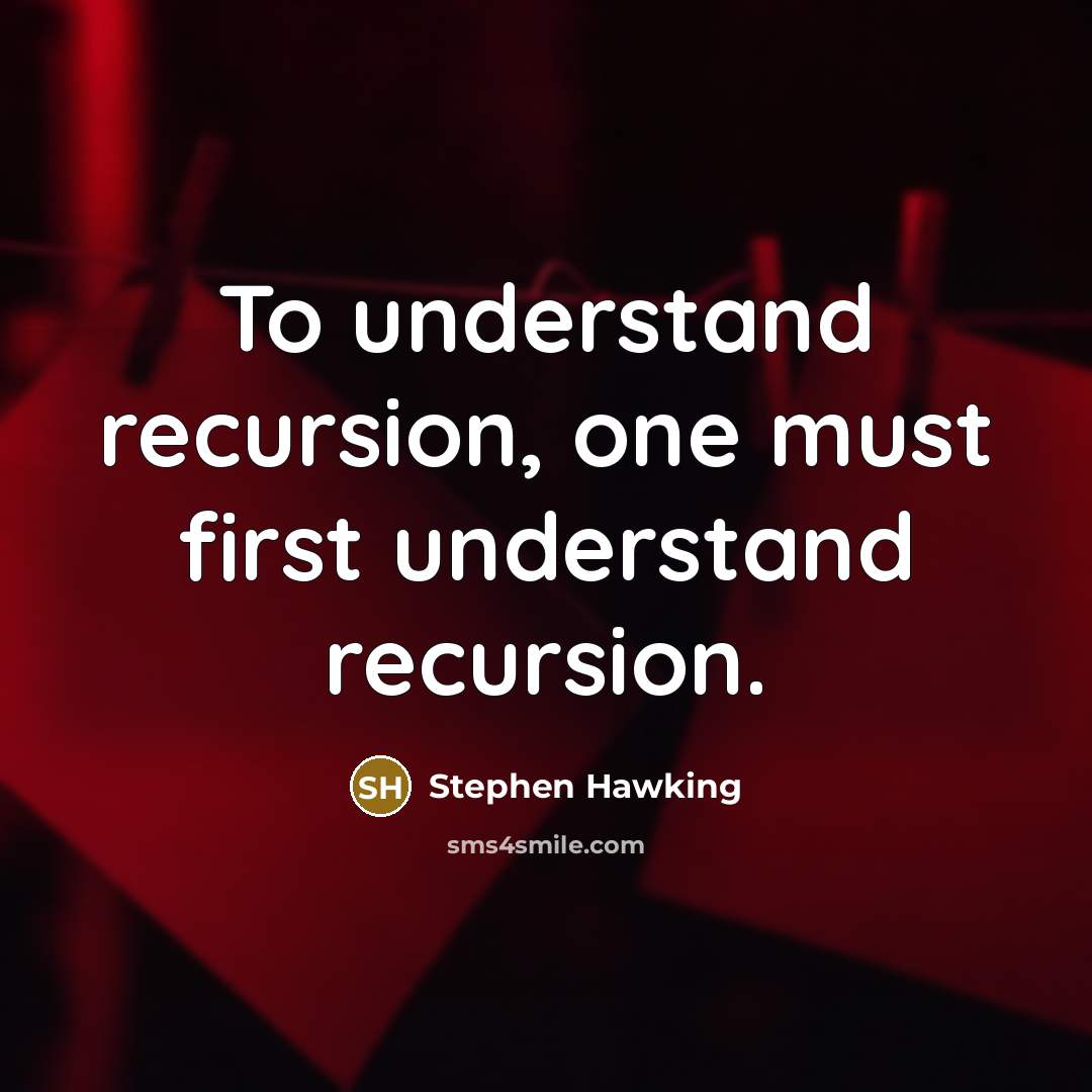 “To understand recursion, one must first understand recursion.” quote by Stephen Hawking