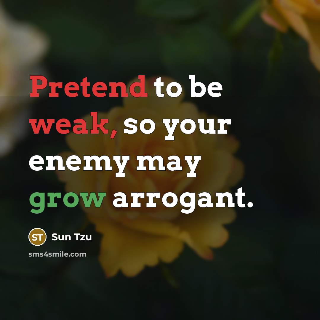 “Pretend to be weak, so your enemy may grow arrogant.” quote by Sun Tzu