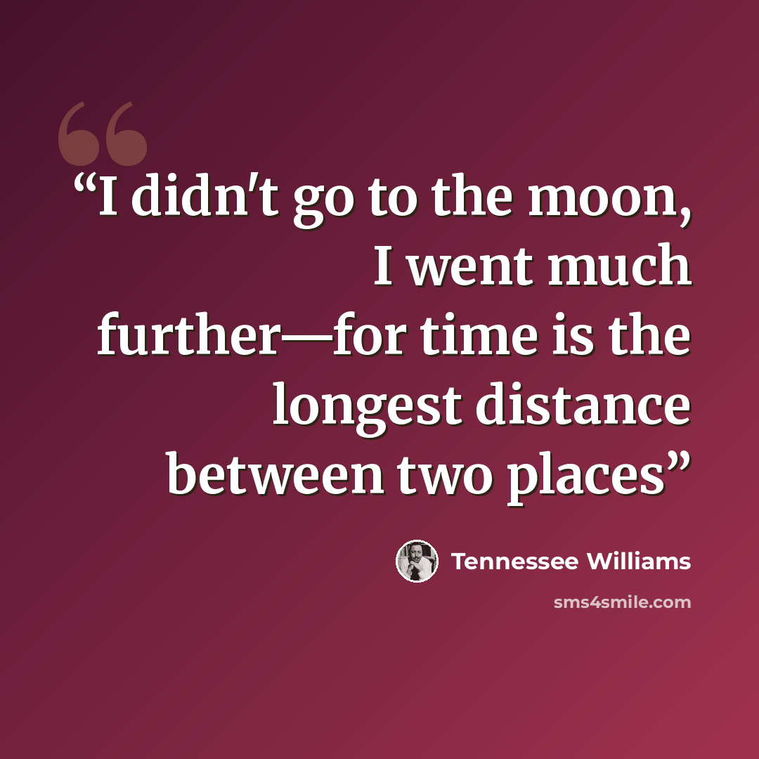 “I didn't go to the moon, I went much further—for time is the longest distance between two places” quote by Tennessee Williams
