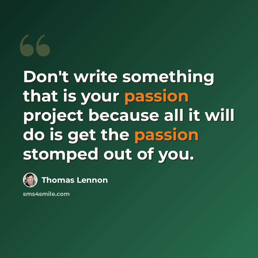 “Don't write something that is your passion project because all it will do is get the passion stomped out of you.” quote by Thomas Lennon
