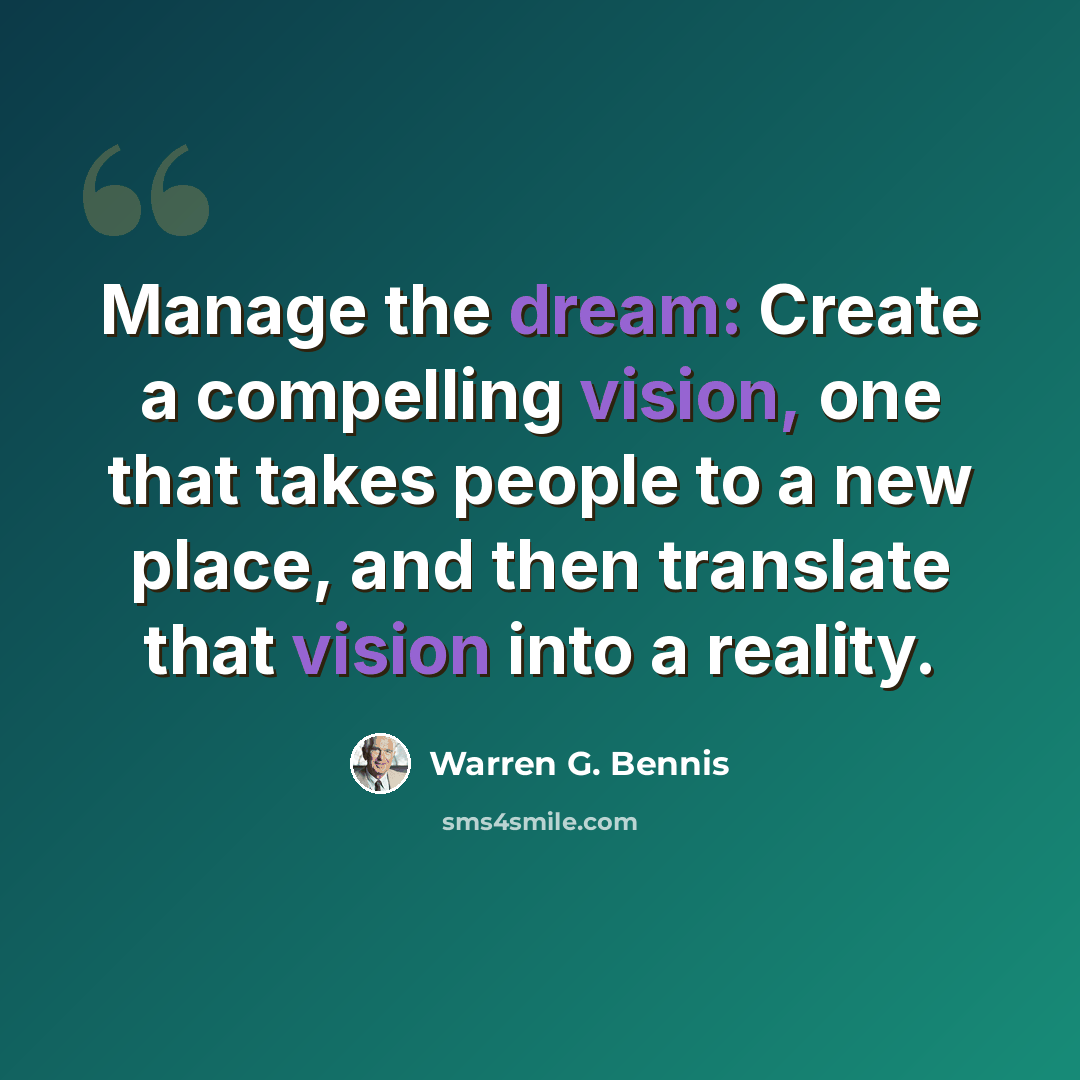 “Manage the dream: Create a compelling vision, one that takes people to a new place, and then translate that vision into a reality.” quote by Warren G. Bennis