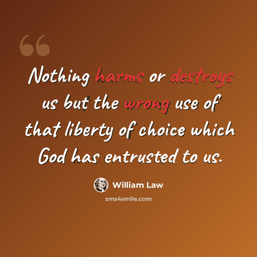 “Nothing harms or destroys us but the wrong use of that liberty of choice which God has entrusted to us.” quote by William Law
