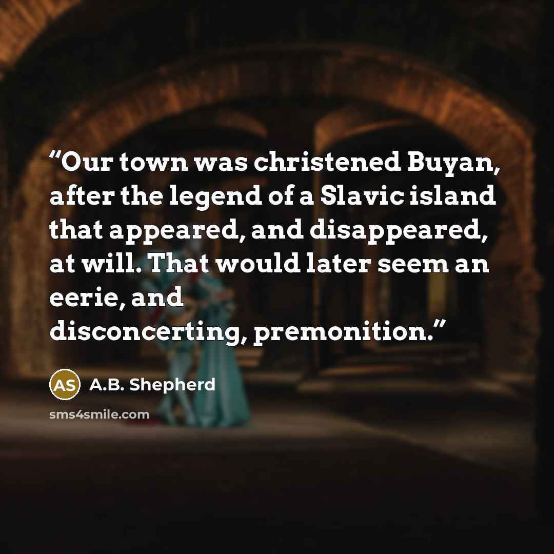 “Our town was christened Buyan, after the legend of a Slavic island that appeared, and disappeared, at will. That would later seem an eerie, and disconcerting, premonition.” quote by A.B. Shepherd