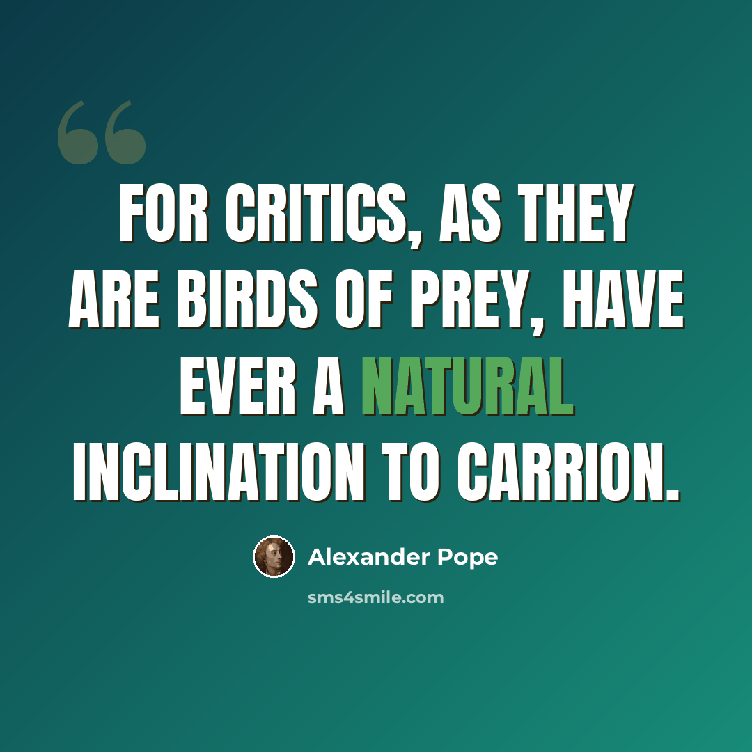 “For critics, as they are birds of prey, have ever a natural inclination to carrion.” quote by Alexander Pope