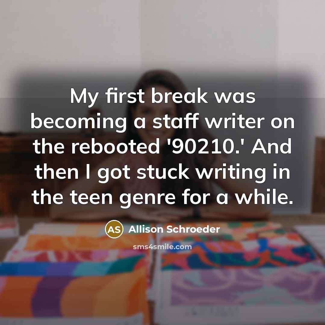 “My first break was becoming a staff writer on the rebooted '90210.' And then I got stuck writing in the teen genre for a while.” quote by Allison Schroeder