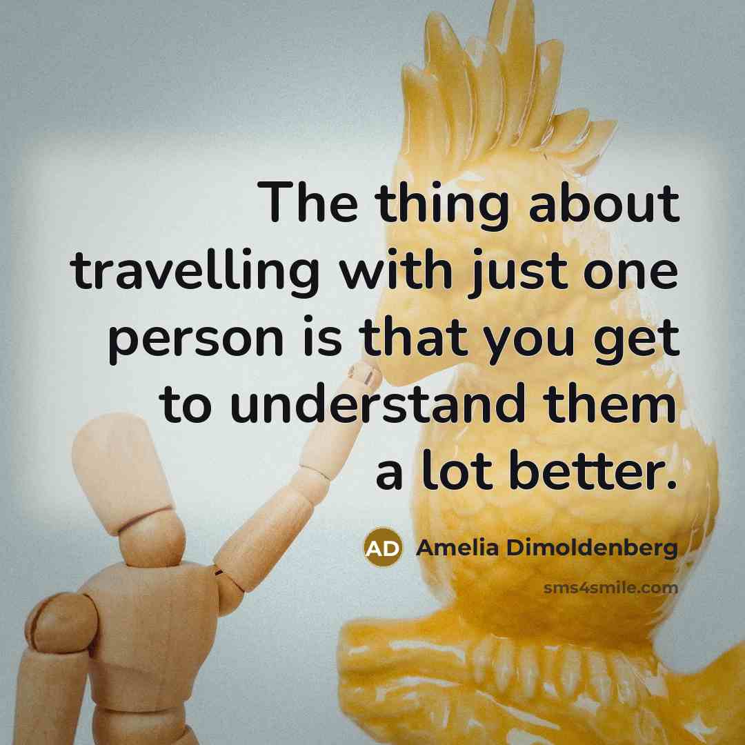 “The thing about travelling with just one person is that you get to understand them a lot better.” quote by Amelia Dimoldenberg