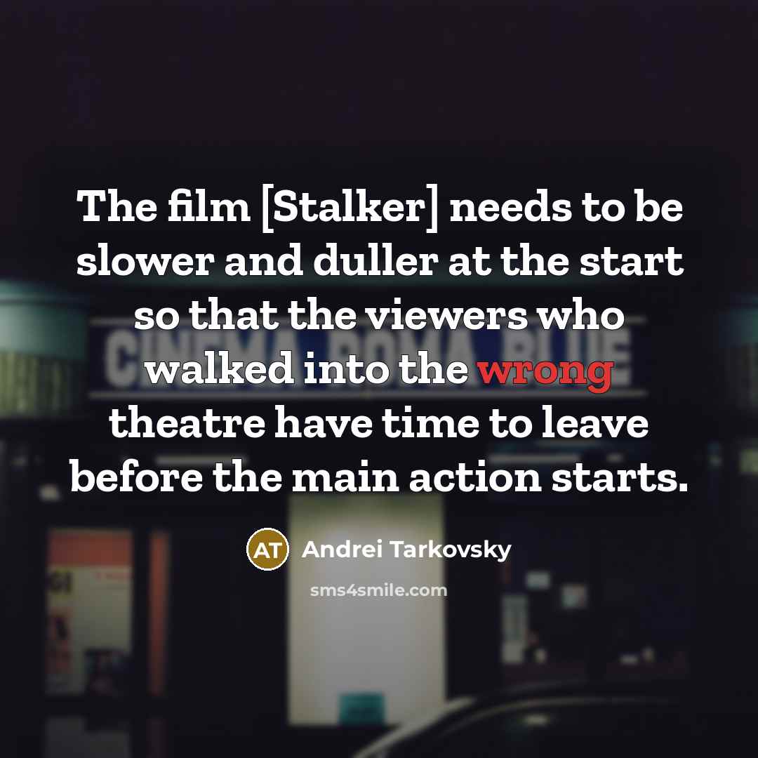 “The film [Stalker] needs to be slower and duller at the start so that the viewers who walked into the wrong theatre have time to leave before the main action starts.” quote by Andrei Tarkovsky
